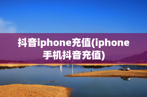 抖音iphone充值(iphone手机抖音充值)