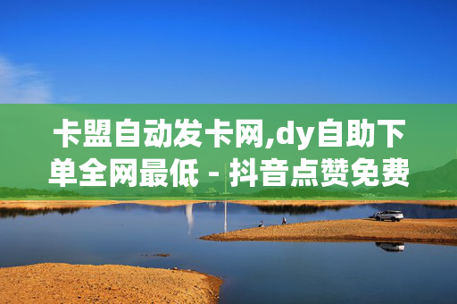 卡盟自动发卡网,dy自助下单全网最低 - 抖音点赞免费24小时在线 - 卡盟平台官网24小时自助下单