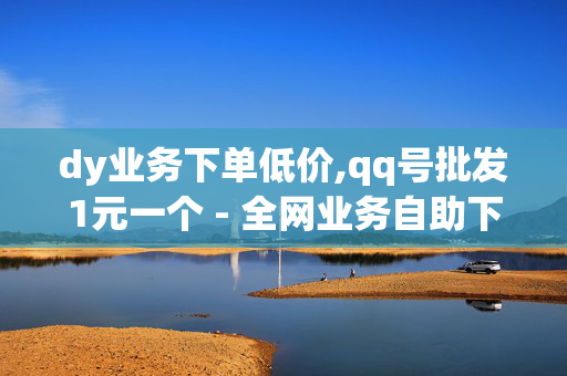 dy业务下单低价,qq号批发1元一个 - 全网业务自助下单商城 - 快手抖音双击24小时下单网站